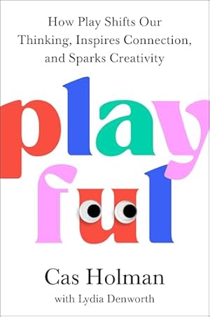 Playful: How Play Shifts Our Thinking, Inspires Connection, and Sparks Creativity