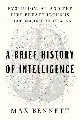 A Brief History of Intelligence: Evolution, AI, and the Five Breakthroughs That Made Our Brains