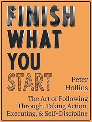 Finish What You Start: The Art of Following Through, Taking Action, Executing, & Self-Discipline